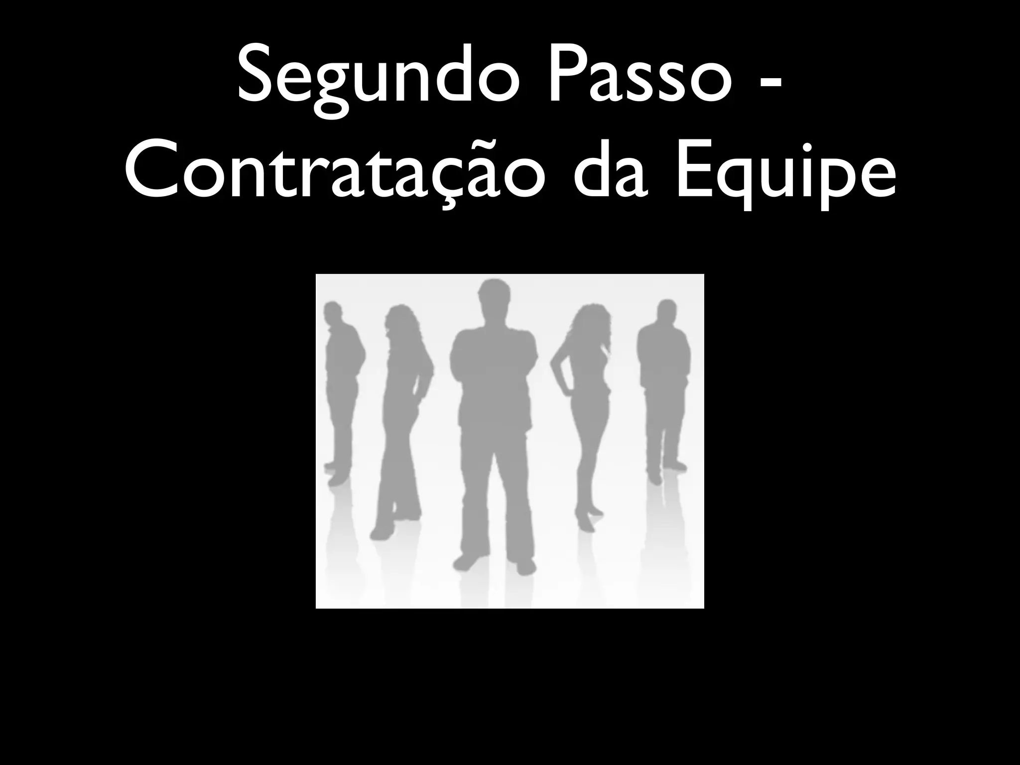 Segundo Passo -
Contratação da Equipe
 