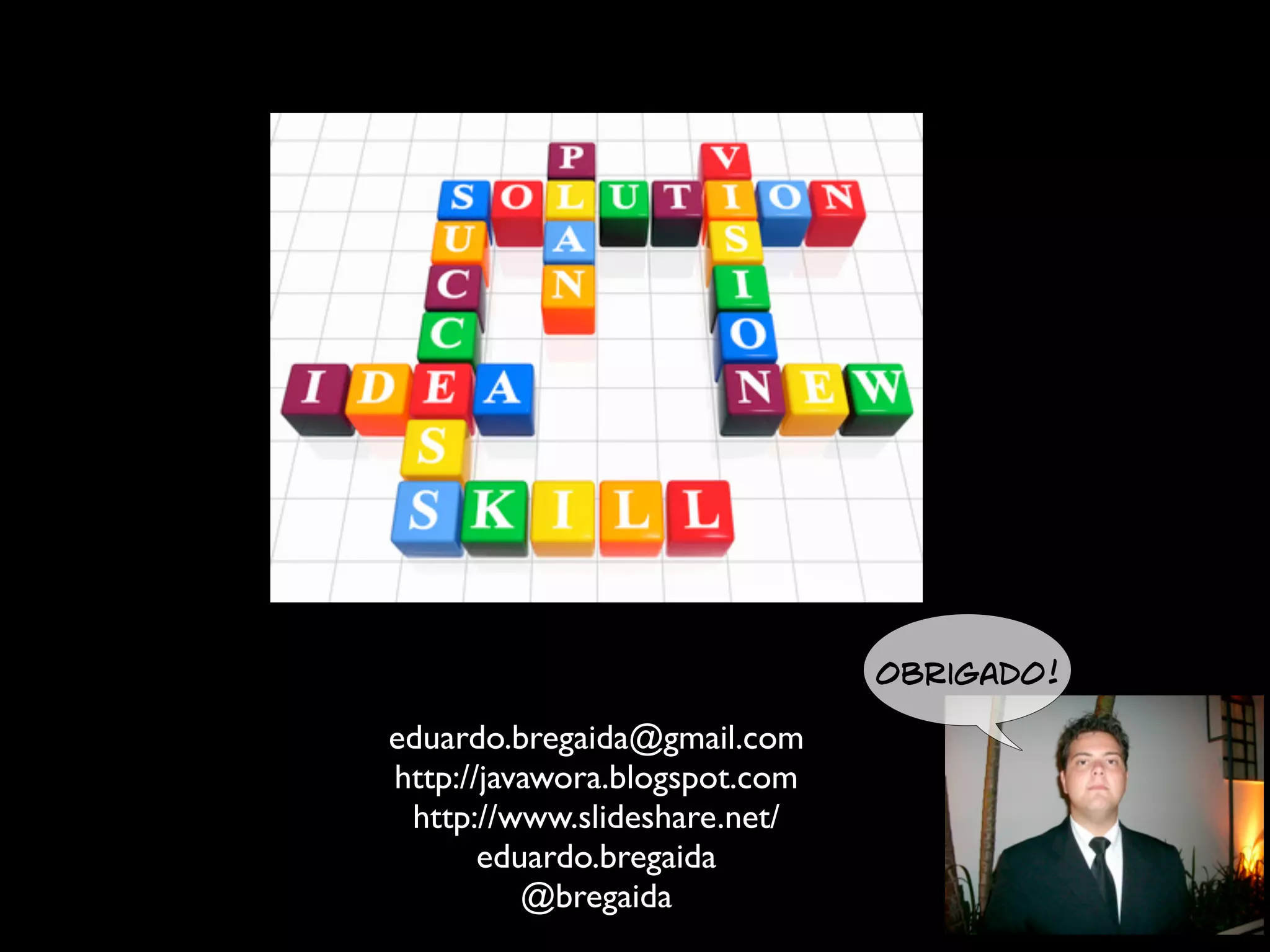 Obrigado!

eduardo.bregaida@gmail.com
http://javawora.blogspot.com
 http://www.slideshare.net/
       eduardo.bregaida
          @bregaida
 