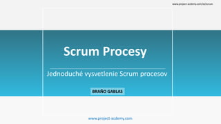 Jednoduché vysvetlenie Scrum procesov
Scrum Procesy
BRAŇO GABLAS
www.project-acdemy.com
www.project-acdemy.com/sk/scrum
 