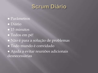 Scrum Diário● Parâmetros● Diário● 15 minutos● Todos em pé!● Não é para a solução de problemas● Todo mundo é convidado● Ajuda a evitar reuniões adicionais desnecessárias