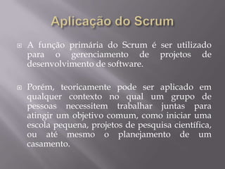 Aplicação do ScrumA função primária do Scrum é ser utilizado para o gerenciamento de projetos de desenvolvimento de software.