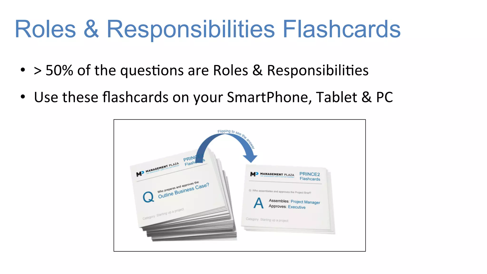 Roles & Responsibilities Flashcards
• >
50%
of
the
ques-ons
are
Roles
&
Responsibili-es
• Use
these
flashcards
on
your
SmartPhone,
Tablet
&
PC