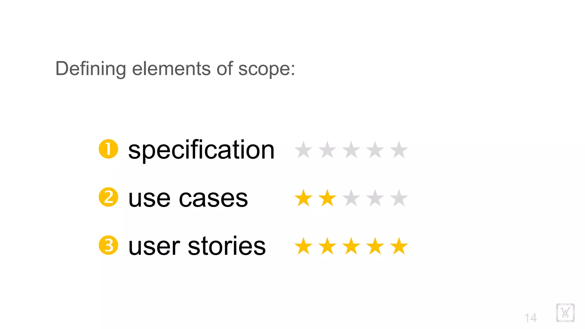 !14
Defining elements of scope:
Œ specification
 use cases
Ž user stories
«««««
«««««
«««««
 