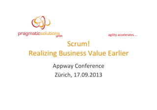 agility	
  accelerates	
  ...	
  
Scrum!	
  	
  
Realizing	
  Business	
  Value	
  Earlier	
  
Appway	
  Conference	
  
Zürich,	
  17.09.2013	
  
 