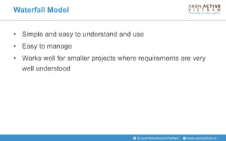 www.axonactive.vnfb.com/AxonActiveVietNam
Waterfall Model
• Simple and easy to understand and use
• Easy to manage
• Works well for smaller projects where requirements are very
well understood
 