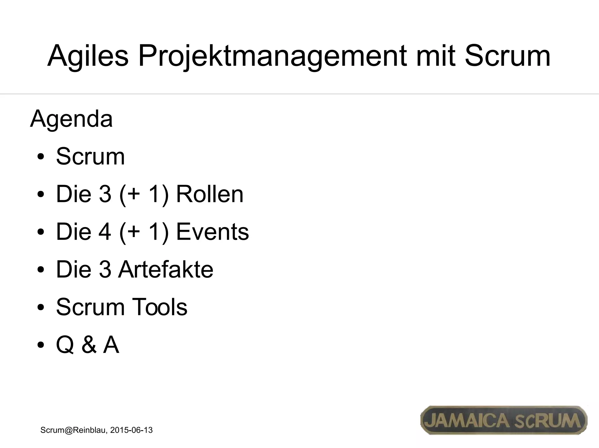 Scrum@Reinblau, 2015-06-13
Agiles Projektmanagement mit Scrum
Agenda
● Scrum
● Die 3 (+ 1) Rollen
● Die 4 (+ 1) Events
● Die 3 Artefakte
● Scrum Tools
● Q & A
 