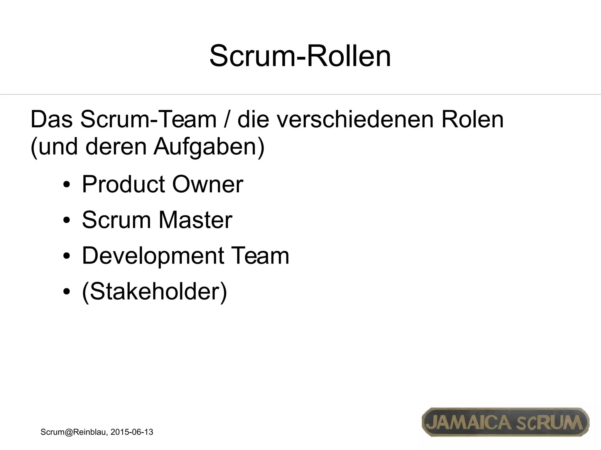 Scrum@Reinblau, 2015-06-13
Scrum-Rollen
Das Scrum-Team / die verschiedenen Rolen
(und deren Aufgaben)
● Product Owner
● Scrum Master
● Development Team
● (Stakeholder)
 