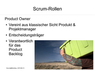 Scrum@Reinblau, 2015-06-13
Scrum-Rollen
Product Owner
● Vereint aus klassischer Sicht Produkt &
Projektmanager
● Entscheidungsträger
● Verantwortlich
für das
Product
Backlog
 