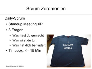 Scrum@Reinblau, 2015-06-13
Scrum Zeremonien
Daily-Scrum
● Standup Meeting XP
● 3 Fragen
● Was hast du gemacht
● Was wirst du tun
● Was hat dich behindert
● Timebox: <= 15 Min
 