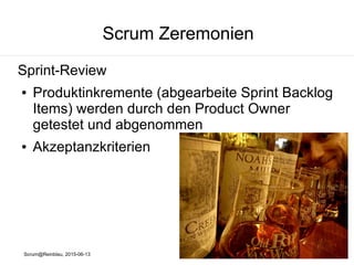 Scrum@Reinblau, 2015-06-13
Scrum Zeremonien
Sprint-Review
● Produktinkremente (abgearbeite Sprint Backlog
Items) werden durch den Product Owner
getestet und abgenommen
● Akzeptanzkriterien
 