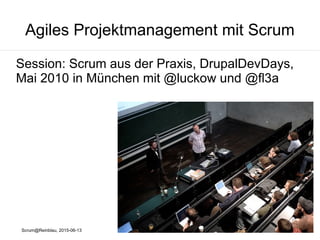 Scrum@Reinblau, 2015-06-13
Agiles Projektmanagement mit Scrum
Session: Scrum aus der Praxis, DrupalDevDays,
Mai 2010 in München mit @luckow und @fl3a
 