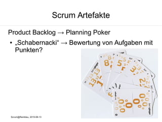 Scrum@Reinblau, 2015-06-13
Scrum Artefakte
Product Backlog → Product Backlog Item
● I - Independent
● N - Negotiable
● V - Valuable
● E - Estimable
● S - Small
● T - Testable
https://en.wikipedia.org/wiki/INVEST_(mnemonic)
 