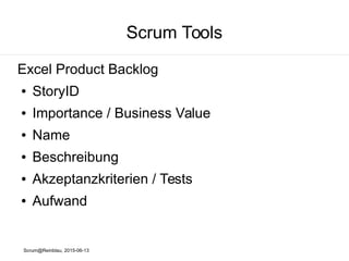 Scrum@Reinblau, 2015-06-13
Scrum Tools
● Papier, Schere, Stift, Klebezettel
● Excel
● Product Backlog
http://www.crisp.se/henrik.kniberg/scrum/index-card-generator/excel/ProductBacklog.xls
● Redmine http://www.redmine.org/
● Redmine Backlogs http://www.redminebacklogs.net/
● Planning Poker Karten
 