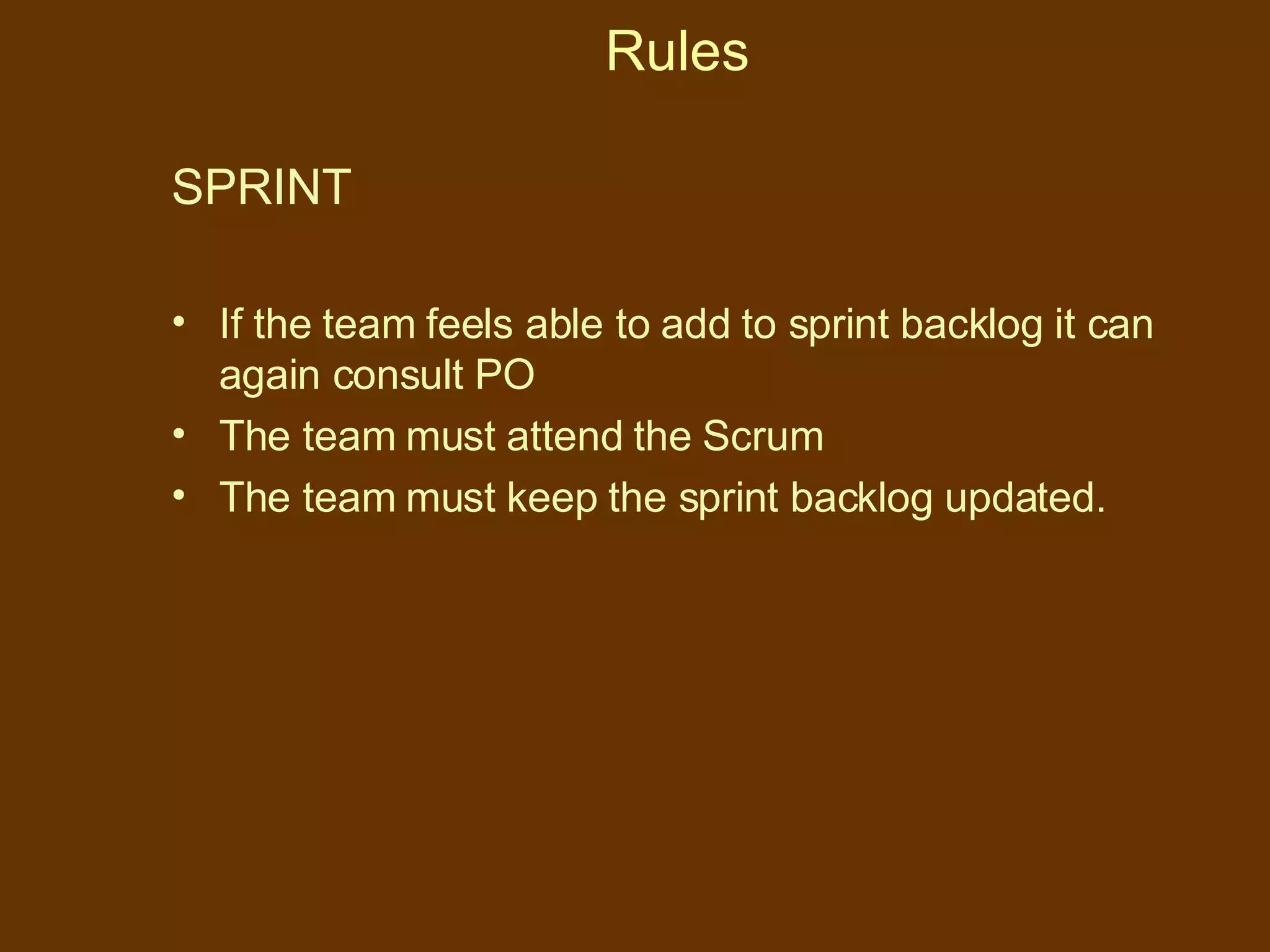 Rules SPRINT If the team feels able to add to sprint backlog it can again consult PO The team must attend the Scrum  The team must keep the sprint backlog updated. 