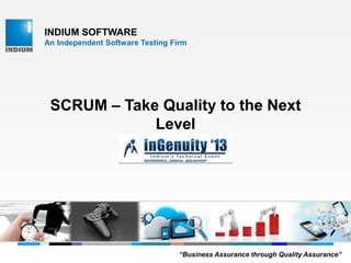 INDIUM SOFTWARE
An Independent Software Testing Firm
SCRUM – Take Quality to the Next
Level
“Business Assurance through Quality Assurance”
 
