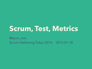 Scrum, Test, Metrics
@kyon_mm
Scrum Gathering Tokyo 2016 2016.01.18
 