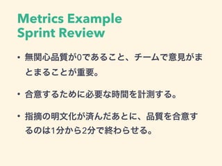 Metrics Example
Sprint Review
• ストーリーのDone率 : 80%以上
• スプリントゴールの達成 : 達成する
 
