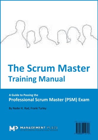 The Scrum Master Training Manual
A Guide to Passing the Professional Scrum Master (PSM) Exam
Page 0, About the Authors
The Scrum Master
Training Manual
A Guide to Passing the
Professional Scrum Master (PSM) Exam
By Nader K. Rad, Frank Turley
 