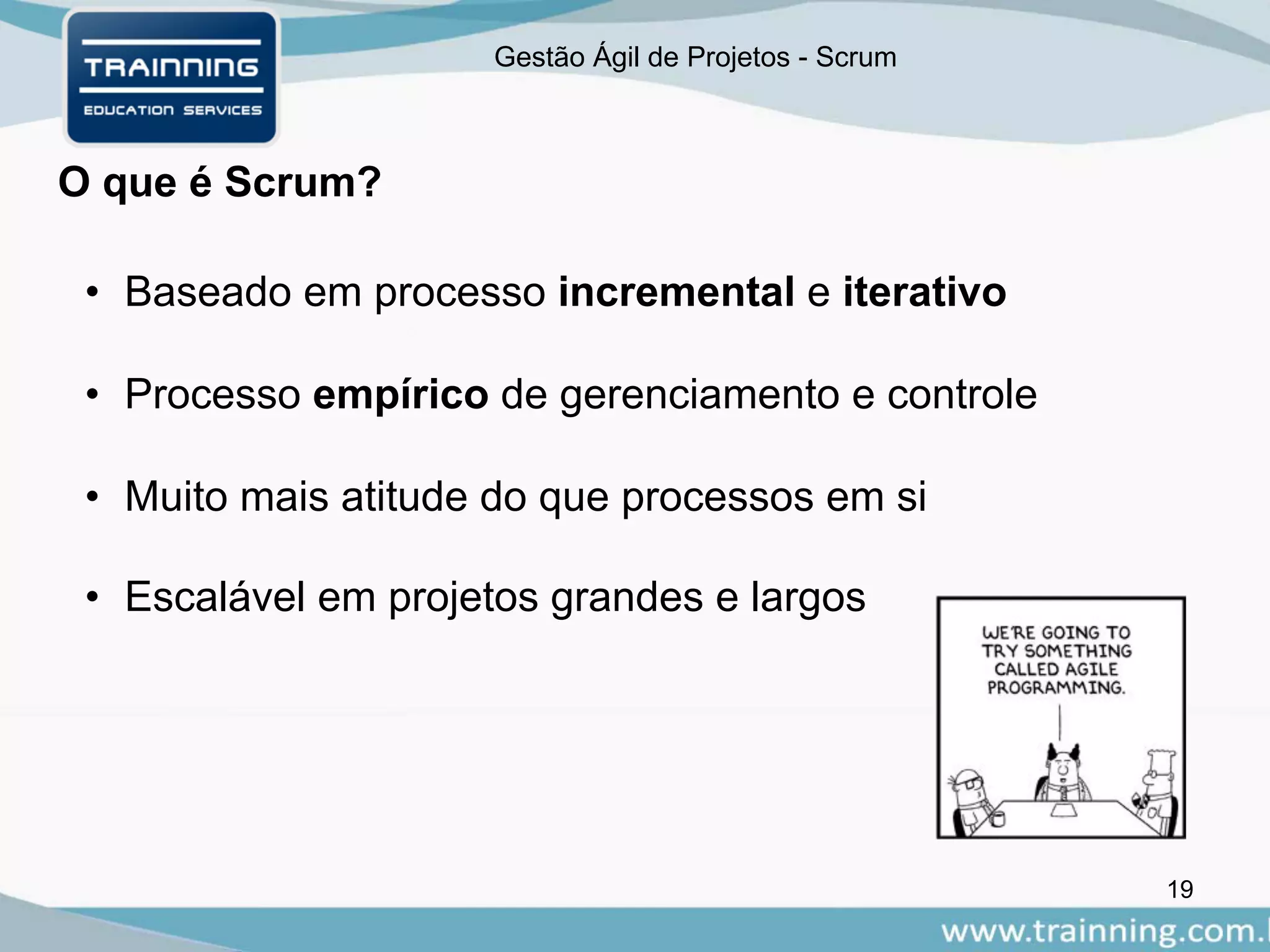 Gestão Ágil de Projetos - Scrum
O que é Scrum?
• Baseado em processo incremental e iterativo
• Processo empírico de gerenciamento e controle
• Muito mais atitude do que processos em si
• Escalável em projetos grandes e largos
19
 