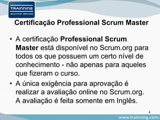 Certificação Professional Scrum Master
• A certificação Professional Scrum
Master está disponível no Scrum.org para
todos os que possuem um certo nível de
conhecimento - não apenas para aqueles
que fizeram o curso.
• A única exigência para aprovação é
realizar a avaliação online no Scrum.org.
A avaliação é feita somente em Inglês.
4
 