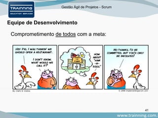 Gestão Ágil de Projetos - Scrum
Equipe de Desenvolvimento
41
Comprometimento de todos com a meta:
 