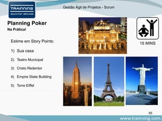 Gestão Ágil de Projetos - Scrum
65
Planning Poker
Na Prática!
Estime em Story Points:
1) Sua casa
2) Teatro Municipal
3) Cristo Redentor
4) Empire State Building
5) Torre Eiffel
15 MINS
 
