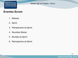 Gestão Ágil de Projetos - Scrum
71
Eventos Scrum
1. Release
2. Sprint
3. Planejamento da Sprint
4. Reuniões Diárias
5. Revisão da Sprint
6. Retrospectiva da Sprint
 
