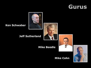 Gurus
Ken Schwaber

Jeff Sutherland

Mike Beedle

Mike Cohn

 