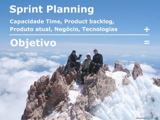 Sprint Planning
Capacidade Time, Product backlog,
Produto atual, Negócio, Tecnologias

+

Objetivo

=

picture by Darcy McCarty

 