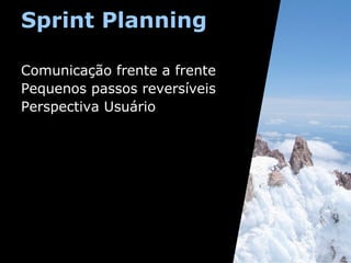 Sprint Planning
Comunicação frente a frente
Pequenos passos reversíveis
Perspectiva Usuário

 