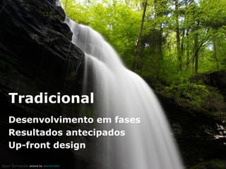 Tradicional
Desenvolvimento em fases
Resultados antecipados
Up-front design
picture by jasonb42882

 