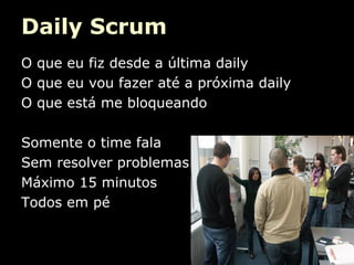 Daily Scrum
O que eu fiz desde a última daily
O que eu vou fazer até a próxima daily
O que está me bloqueando
Somente o time fala
Sem resolver problemas
Máximo 15 minutos
Todos em pé

 