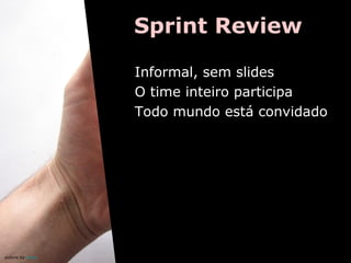 Sprint Review
Informal, sem slides
O time inteiro participa
Todo mundo está convidado

picture by oskay

 
