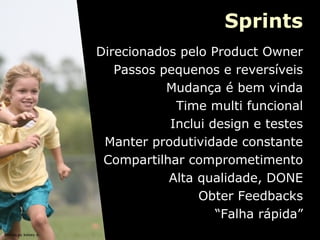 Sprints
Direcionados pelo Product Owner
Passos pequenos e reversíveis
Mudança é bem vinda
Time multi funcional
Inclui design e testes
Manter produtividade constante
Compartilhar comprometimento
Alta qualidade, DONE
Obter Feedbacks
“Falha rápida”
picture by kelsey e.

 