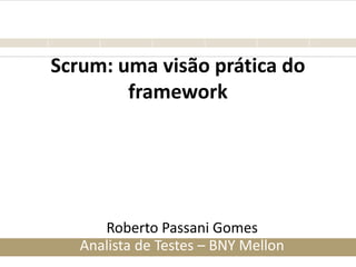 Scrum: uma visão prática do
framework
Roberto Passani Gomes
Analista de Testes – BNY Mellon
 