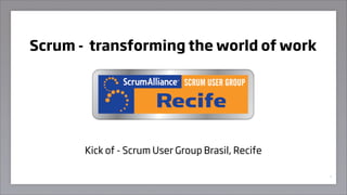 Scrum - transforming the world of work




       Kick of - Scrum User Group Brasil, Recife

                                                   1
 