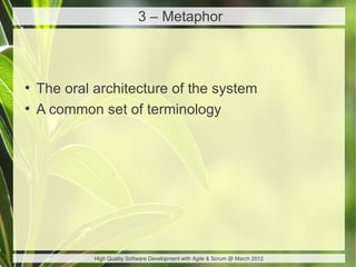 3 – Metaphor



●
    The oral architecture of the system
●
    A common set of terminology




             High Quality Software Development with Agile & Scrum @ March 2012
 