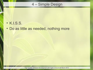 4 – Simple Design



●
    K.I.S.S.
●
    Do as little as needed, nothing more




             High Quality Software Development with Agile & Scrum @ March 2012
 
