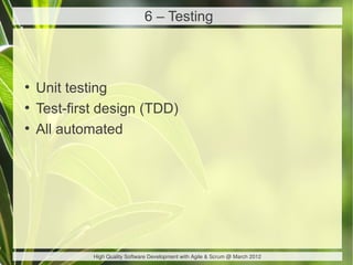 6 – Testing



●
    Unit testing
●
    Test-first design (TDD)
●
    All automated




             High Quality Software Development with Agile & Scrum @ March 2012
 