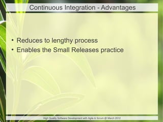 Continuous Integration - Advantages



●
    Reduces to lengthy process
●
    Enables the Small Releases practice




            High Quality Software Development with Agile & Scrum @ March 2012
 