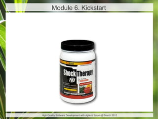 Module 6. Kickstart




High Quality Software Development with Agile & Scrum @ March 2012
 