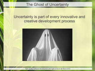 The Ghost of Uncertainty


Uncertainty is part of every innovative and
     creative development process




      High Quality Software Development with Agile & Scrum @ March 2012
 