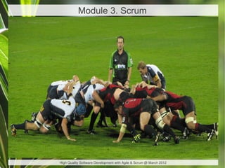 Module 3. Scrum




High Quality Software Development with Agile & Scrum @ March 2012
 