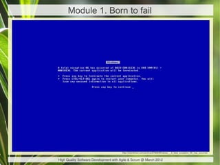 Module 1. Born to fail




                                       http://chan4chan.com/archive/87929/Windows_-_A_fatal_exception_0E_has_occurred


High Quality Software Development with Agile & Scrum @ March 2012
 