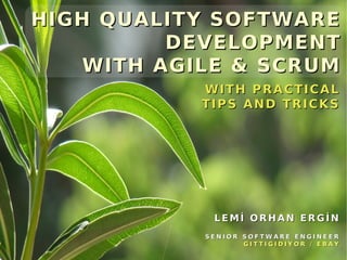 HIGH QUALITY SOFTWARE
          DEVELOPMENT
    WITH AGILE & SCRUM
                                               W I T H P RA C T I C A L
                                               TIPS AND TRICKS




                                                    LEMİ ORHAN ERGİN
                                                SENIOR SOFTWARE ENGINEER
                                                       GITTIGIDIYOR / EBAY
    High Quality Software Development with Agile & Scrum @ March 2012
 