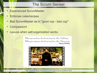 The Scrum Sensei
●
    Experienced ScrumMaster
●
    Enforces rules/recipes
●
    Bad ScrumMaster as in "good cop - bad co...