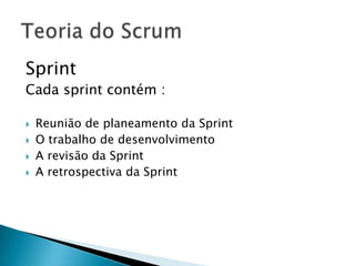 Sprint Cada sprint contém :Reunião de planeamento da SprintO trabalho de desenvolvimentoA revisão da SprintA retrospectiva da SprintTeoria do Scrum