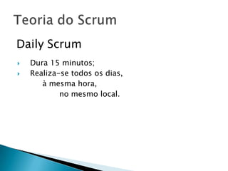 Daily ScrumDura 15 minutos;Realiza-se todos os dias, à mesma hora, 		no mesmo local.Teoria do Scrum