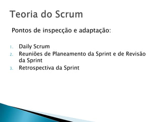 Pontos de inspecção e adaptação:Daily ScrumReuniões de Planeamento da Sprint e de Revisão da Sprint Retrospectiva da Sprint Teoria do Scrum
