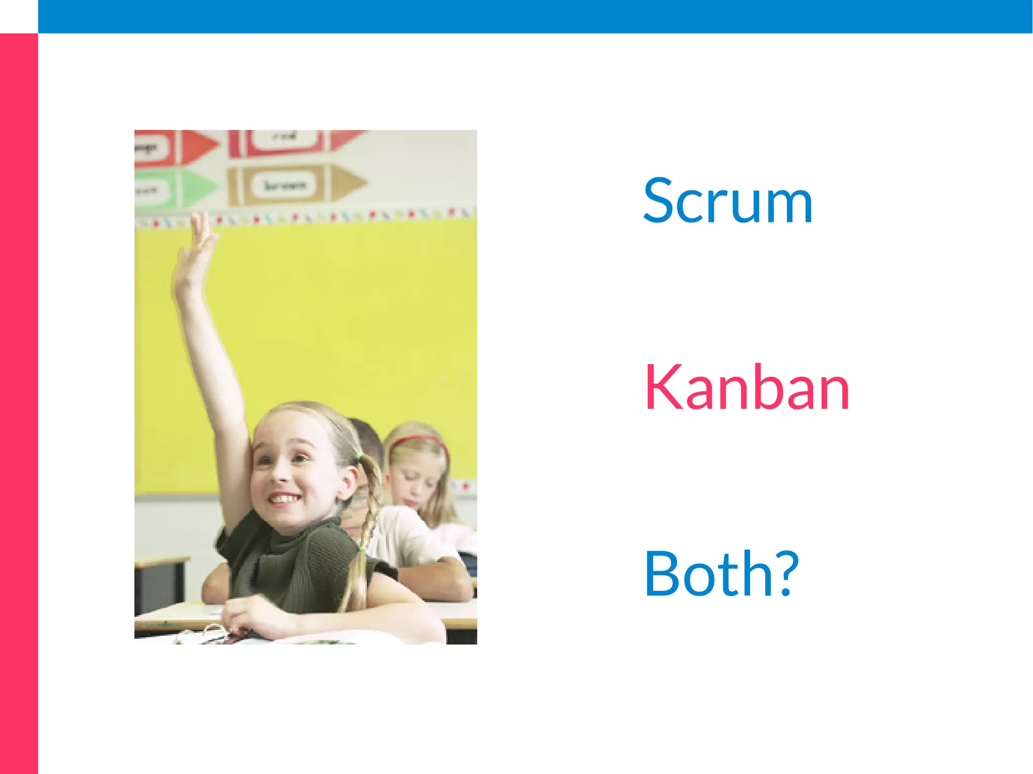 Scrum 
Kanban 
Both? 
 